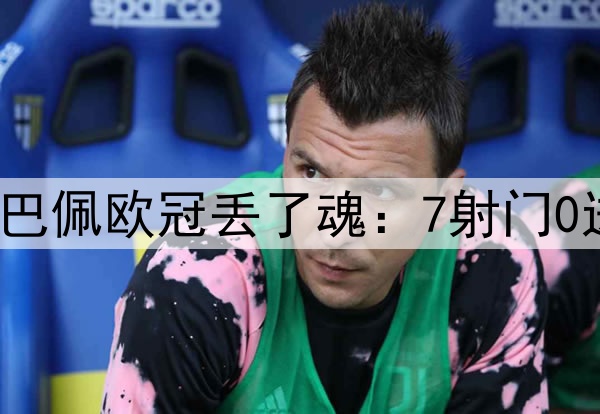 全场22人最低分！姆巴佩欧冠丢了魂：7射门0进球，4失良机 0过人