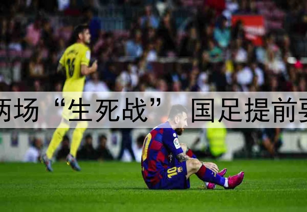 话题 | 6月两场“生死战” 国足提前要做的事不少