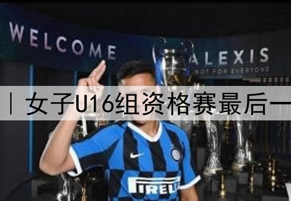 全运会前瞻｜女子U16组资格赛最后一轮明日开赛