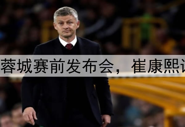 图集|泰山VS成都蓉城赛前发布会，崔康熙谈应对和球队伤病