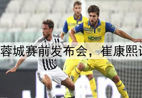 图集|泰山VS成都蓉城赛前发布会，崔康熙谈应对和球队伤病