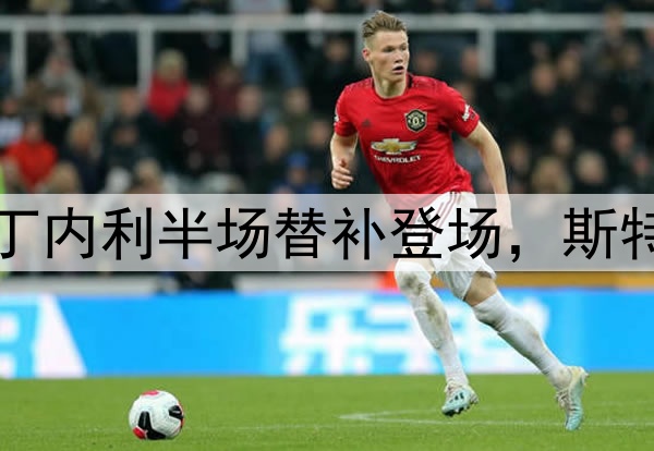 主力来了！萨卡、马丁内利半场替补登场，斯特林、恩瓦内里被换下