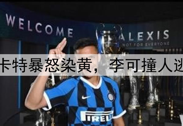 马宁不手软！穆斯卡特暴怒染黄，李可撞人逃黄，明天险送点球