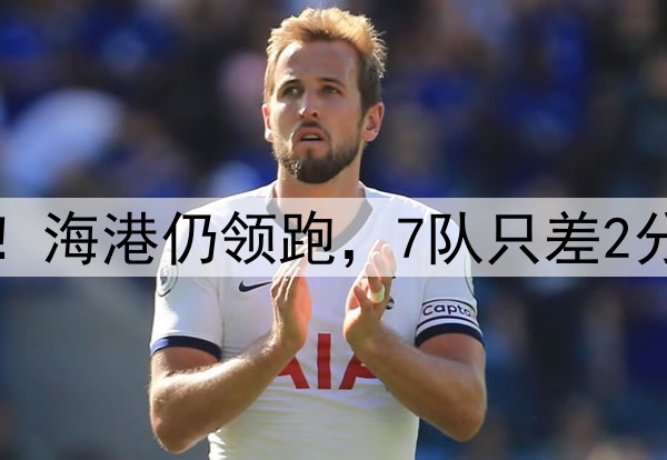 中超争冠空前激烈！海港仍领跑，7队只差2分，西海岸火力最猛