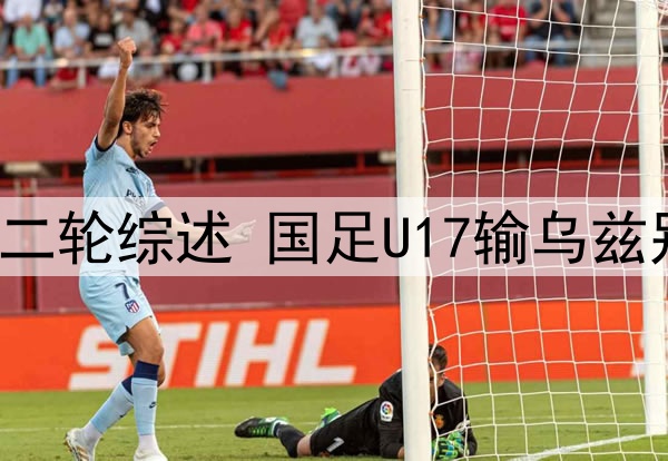 U17亚洲杯小组赛第二轮综述 国足U17输乌兹别克奥预赛遗憾出局