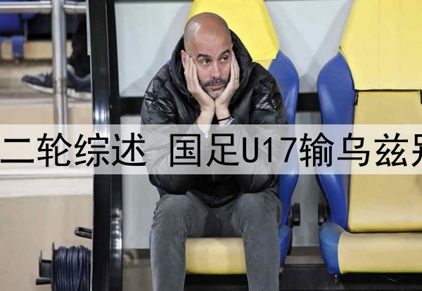 U17亚洲杯小组赛第二轮综述 国足U17输乌兹别克奥预赛遗憾出局