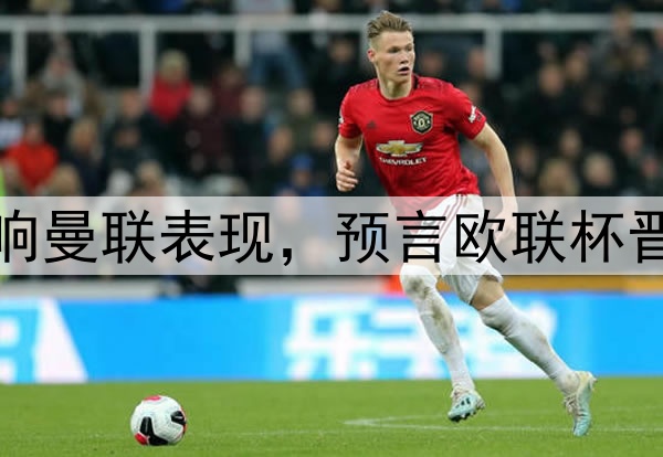 奥纳纳抱怨压力大影响曼联表现，预言欧联杯晋级！新帝星复出助阵