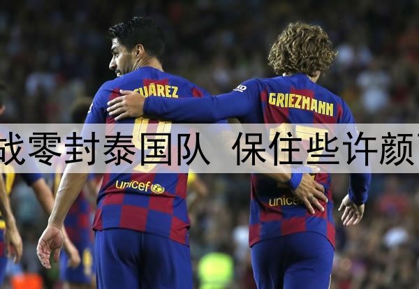 U17国足最后一战零封泰国队 保住些许颜面结束历史使命