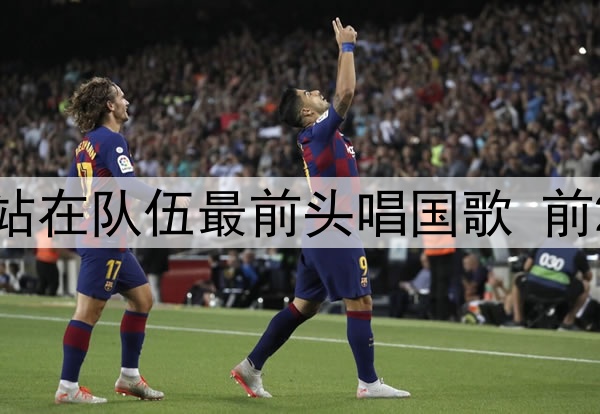 知错就改？国少10号站在队伍最前头唱国歌 前2轮均不唱国歌遭狂批