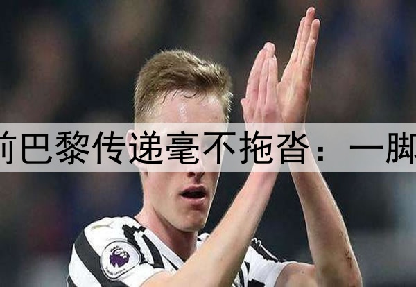 美如画！K77一条龙前巴黎传递毫不拖沓：一脚出+脚后跟+背身转移