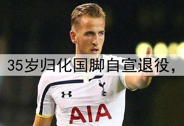 结束16年职业生涯！35岁归化国脚自宣退役，曾2次夺得中超金靴