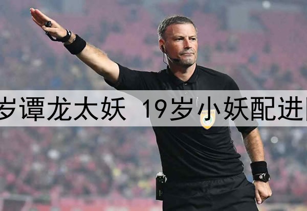 看见全博吊一脚！37岁谭龙太妖 19岁小妖配进国青 谢晖收着打更好