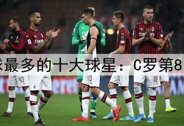 足坛历史单赛季进球最多的十大球星:C罗第8、贝利第4、梅西第2