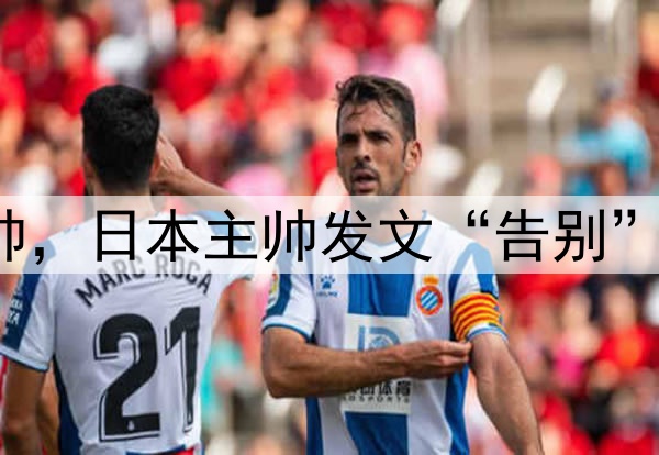 下课?U17国足或换帅,日本主帅发文“告别”,宋凯欲再办亚洲杯