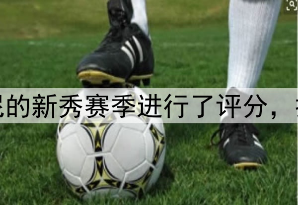 雷迪克对布朗尼的新秀赛季进行了评分，打出了A+的评分