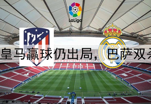 DeepSeek预测欧冠：皇马赢球仍出局，巴萨双杀&巴黎国米晋级