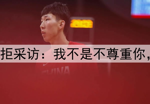 浙江队国脚赛后婉拒采访:我不是不尊重你,没有特别想说的!