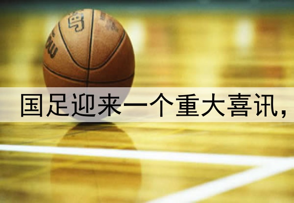 世预赛开打不到50天,国足迎来一个重大喜讯,杀进附加赛概率大增