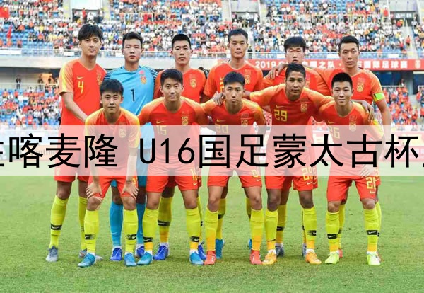 逼平法国小胜喀麦隆 U16国足蒙太古杯展现不俗实力