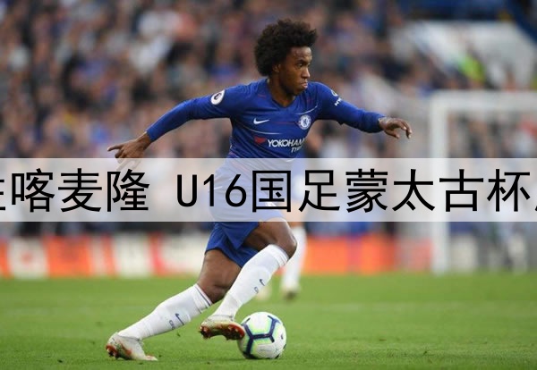 逼平法国小胜喀麦隆 U16国足蒙太古杯展现不俗实力