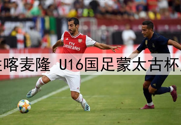 逼平法国小胜喀麦隆 U16国足蒙太古杯展现不俗实力