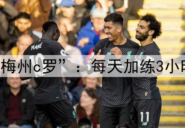 国足财富！17岁“梅州c罗”：每天加练3小时，要去五大联赛！