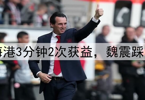 中超争议判罚！海港3分钟2次获益，魏震踩人逃红，茹萨肘击