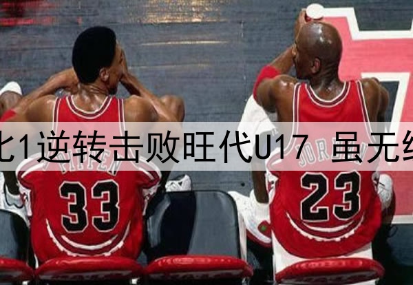 U16国足蒙太古杯2比1逆转击败旺代U17 虽无缘决赛但有望争第三