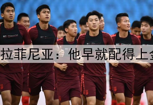 卡福盛赞拉菲尼亚:他早就配得上金球奖了!