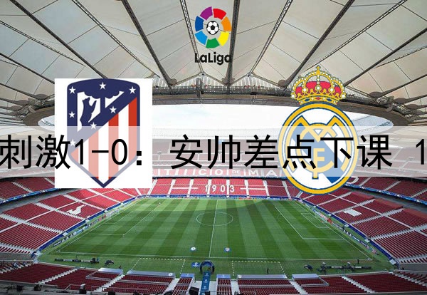 93分钟绝杀！皇马超刺激1-0：安帅差点下课 1.3亿巨星无解世界波