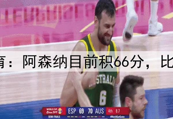 你这不对吧TNT体育:阿森纳目前积66分,比曼联+热刺还多1分