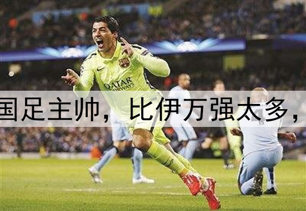 名嘴董路力荐一人当国足主帅，比伊万强太多，说出了中国球迷心声