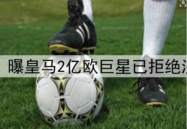 无视5年10亿欧肥约！曝皇马2亿欧巨星已拒绝沙特 将续约至2030年