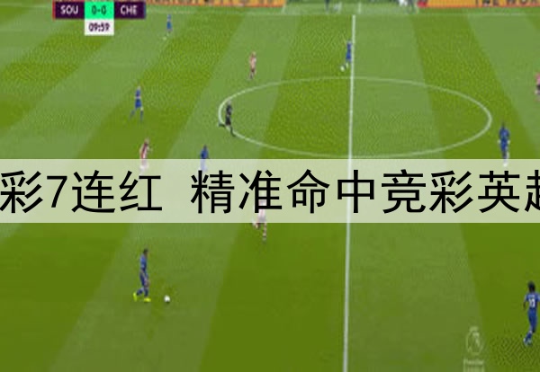 前甲A金靴足彩7连红 精准命中竞彩英超焦点战比分