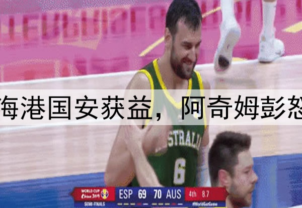 中超连场争议判罚!海港国安获益,阿奇姆彭怒怼主裁,媒体人开炮