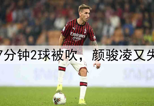 中超争议判罚！玉昆7分钟2球被吹，颜骏凌又失误，奥斯卡仰天长叹