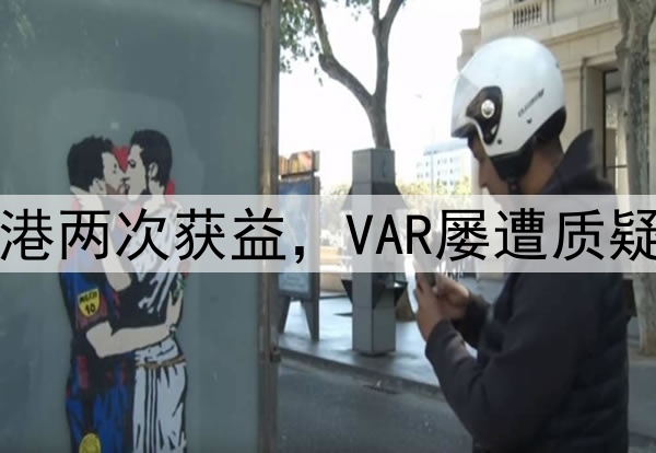 中超巨大争议！海港两次获益，VAR屡遭质疑，媒体人集体开炮