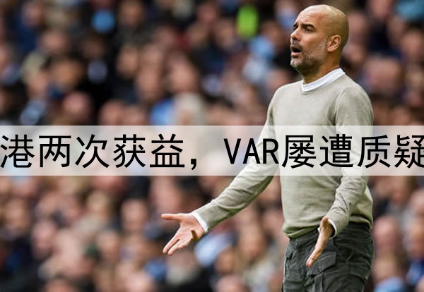 中超巨大争议!海港两次获益,VAR屡遭质疑,媒体人集体开炮