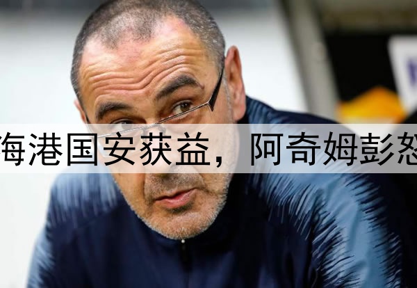 中超连场争议判罚！海港国安获益，阿奇姆彭怒怼主裁，媒体人开炮