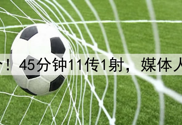 蒯纪闻首秀获6.7分!45分钟11传1射,媒体人点赞:踢得很松弛