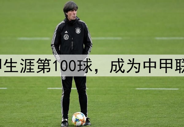 里程碑！穆谢奎打入中甲生涯第100球，成为中甲联赛第2位进球破百的球员