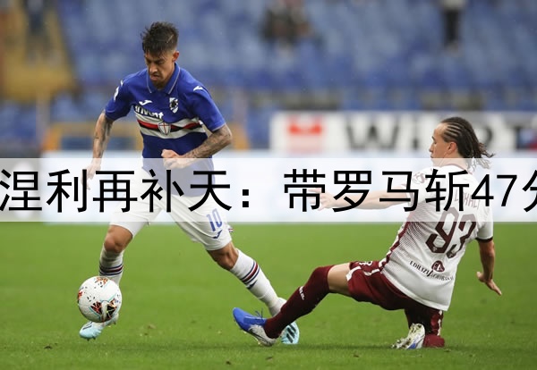 请神请晚了!73岁拉涅利再补天:带罗马斩47分+意甲第1 今夏退休