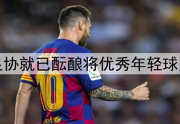 北青：去年年底中国足协就已酝酿将优秀年轻球员送往欧洲俱乐部留洋