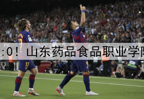 大学生足球联赛战报 | 3:0！山东药品食品职业学院队战胜威海职业学院队！