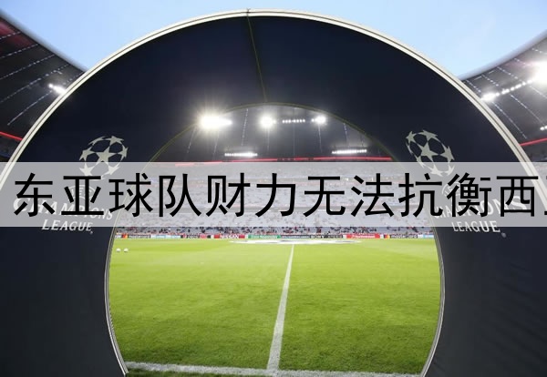 韩国教练热议亚冠：东亚球队财力无法抗衡西亚，需集体调整战略