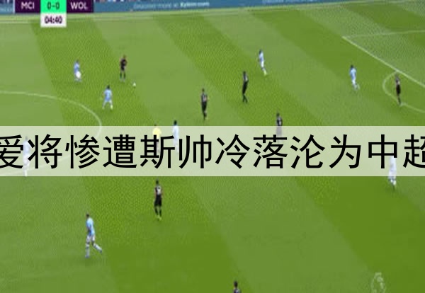 9轮仅首发1次！伊万爱将惨遭斯帅冷落沦为中超鸡肋，给国足出难题