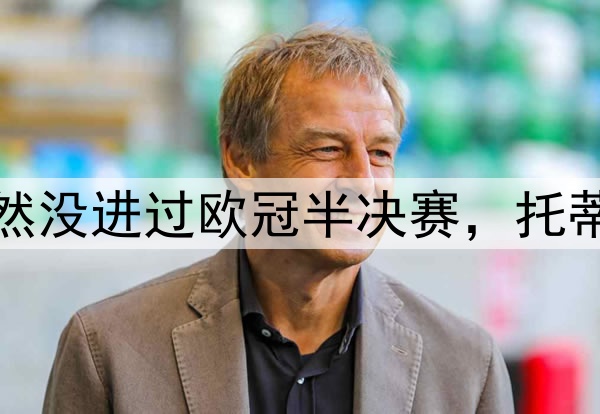 这八名足坛巨星居然没进过欧冠半决赛，托蒂、巴蒂、希勒领衔