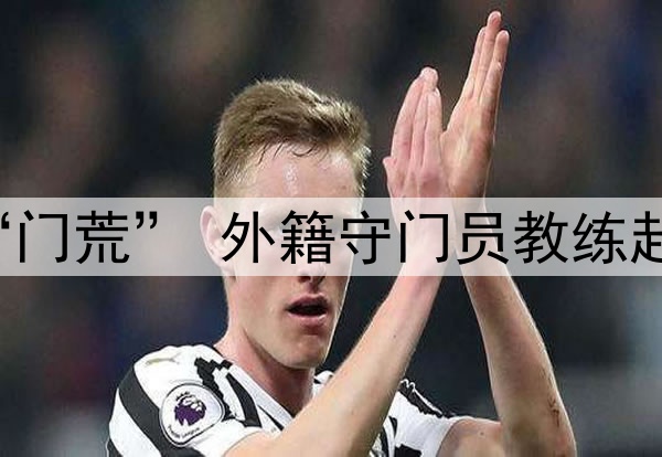 关注 | 国足闹“门荒” 外籍守门员教练赴成都考察刘殿座