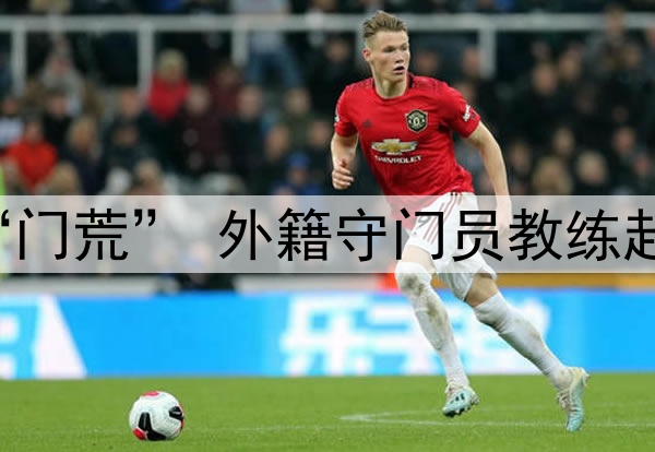 关注 | 国足闹“门荒” 外籍守门员教练赴成都考察刘殿座