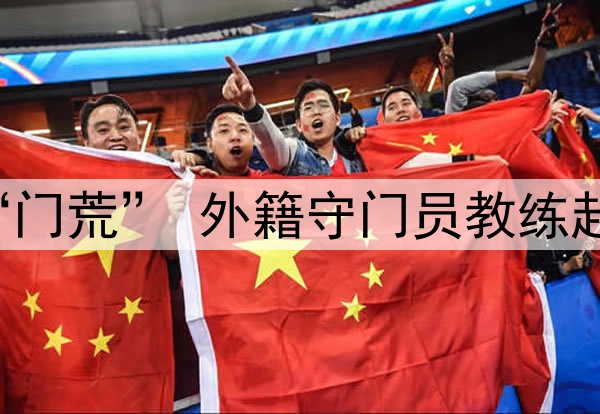 关注 | 国足闹“门荒” 外籍守门员教练赴成都考察刘殿座